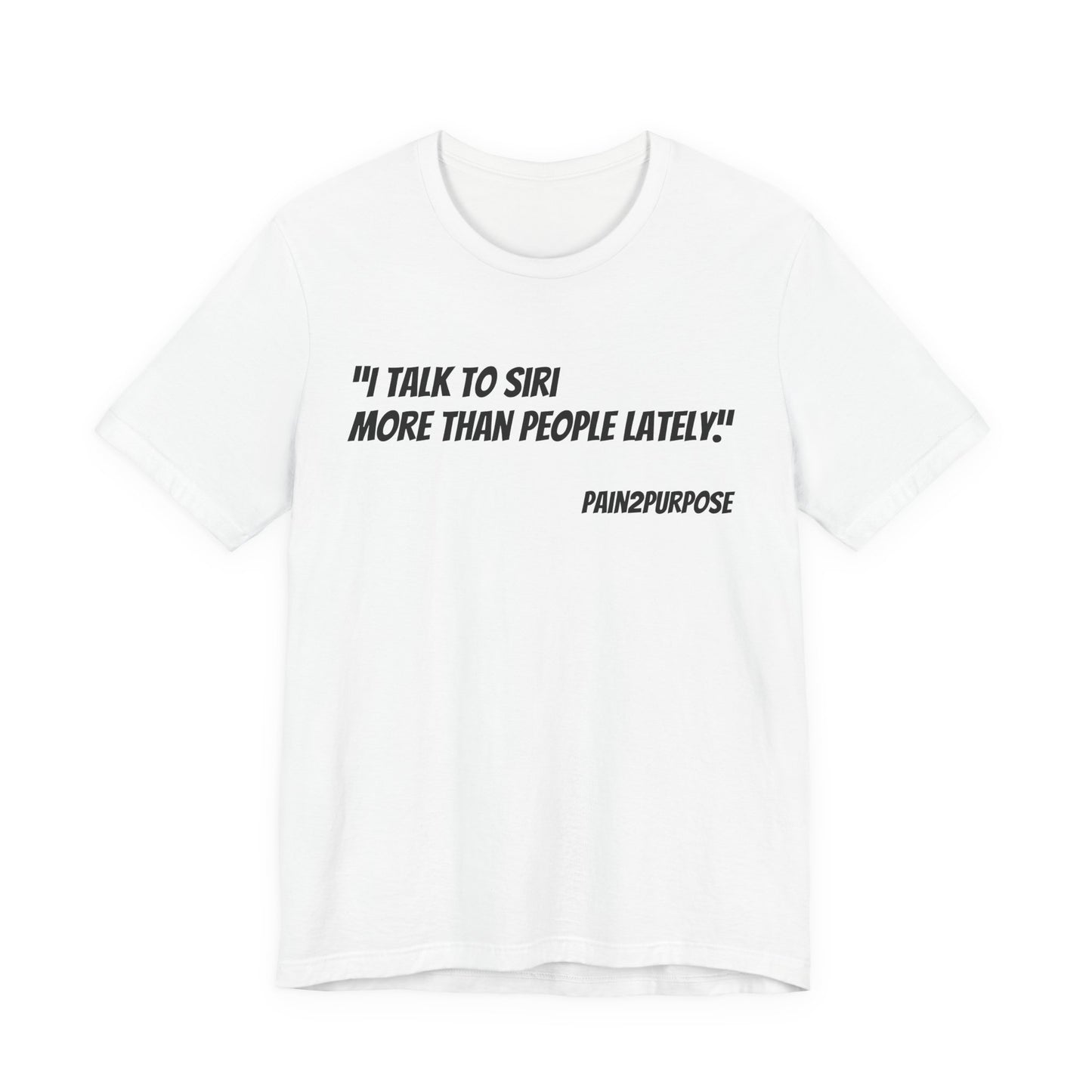 “I Talk to Siri More Than People” Tee — Pain2Purpose Collection