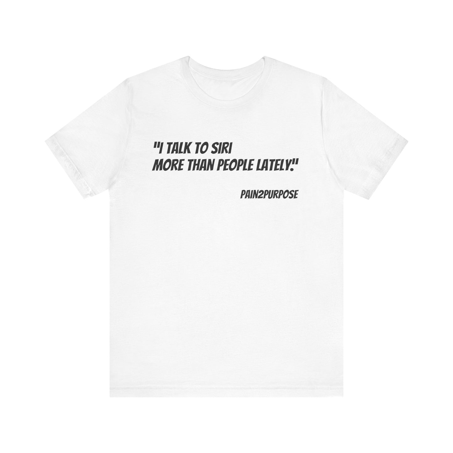 “I Talk to Siri More Than People” Tee — Pain2Purpose Collection