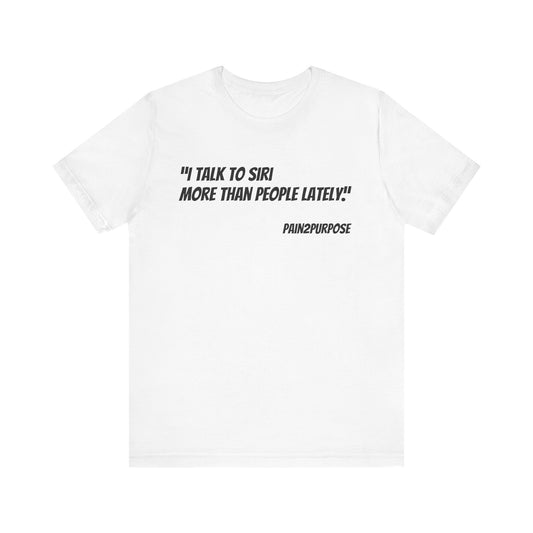 “I Talk to Siri More Than People” Tee — Pain2Purpose Collection